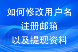 如何修改用户名，注册邮箱以及提现资料