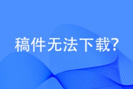 稿件无法下载？